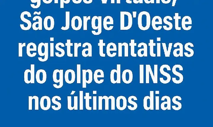 Cresce o número de golpes virtuais; São Jorge D’Oeste registra tentativas do golpe do INSS nos últimos dias