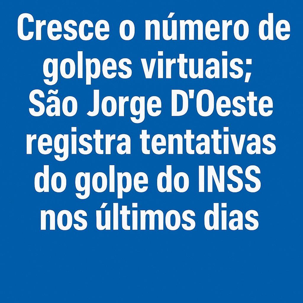 Cresce o número de golpes virtuais; São Jorge D’Oeste registra tentativas do golpe do INSS nos últimos dias